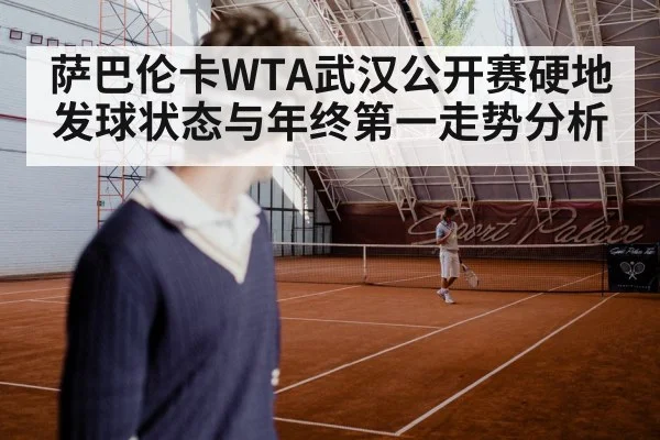 萨巴伦卡WTA武汉公开赛硬地发球状态与年终第一走势分析 - kaiyun