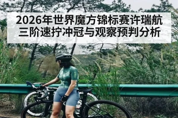 2026年世界魔方锦标赛许瑞航三阶速拧冲冠与观察预判分析